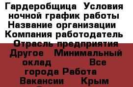 Гардеробщица. Условия: ночной график работы › Название организации ­ Компания-работодатель › Отрасль предприятия ­ Другое › Минимальный оклад ­ 7 000 - Все города Работа » Вакансии   . Крым,Бахчисарай